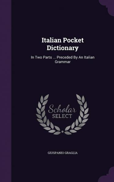 Italian Pocket Dictionary: In Two Parts; Italian and English English and Italian; Preceded by an Italian Grammar (Classic Reprint)