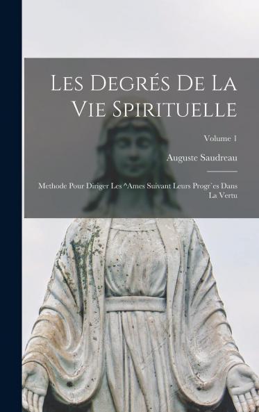Les DegrÃ©s de la Vie Spirituelle Vol. 1: MÃ©thode pour Diriger les Ã‚mes Suivant Leurs ProgrÃ¨s dans la Vertu (Classic Reprint)