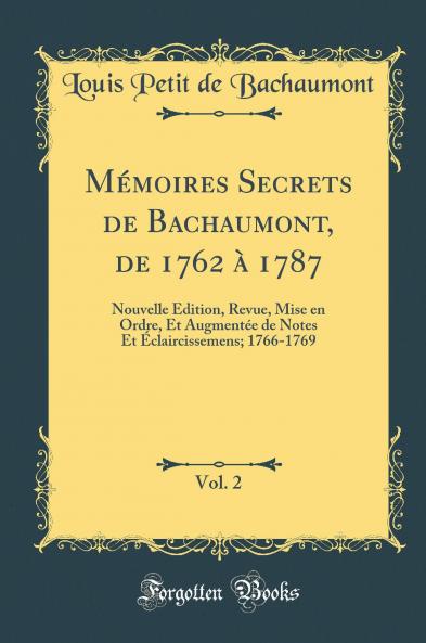 MÃ©moires Secrets de Bachaumont de 1762 Ã  1787 Vol. 2: Nouvelle Edition Revue Mise en Ordre Et AugmentÃ©e de Notes Et Ã‰claircissemens; 1766-1769 (Classic Reprint)