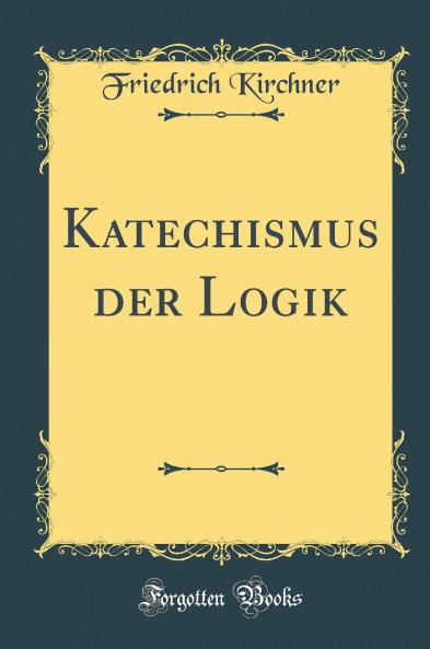 Katechismus der Logik (Classic Reprint)
