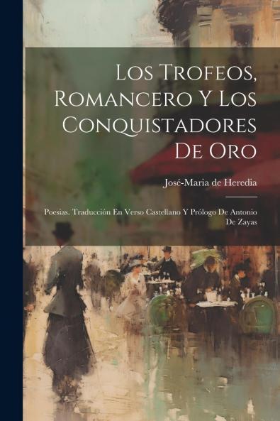 Los Trofeos Romancero y los Conquistadores de Oro; Poesias: TraducciÃ³n en Verso Castellano y PrÃ³logo de Antonio de Zayas (Classic Reprint)