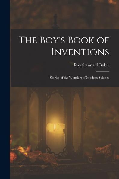 Boy's Book of Inventions: Stories of the Wonders of Modern Science (Classic Reprint)