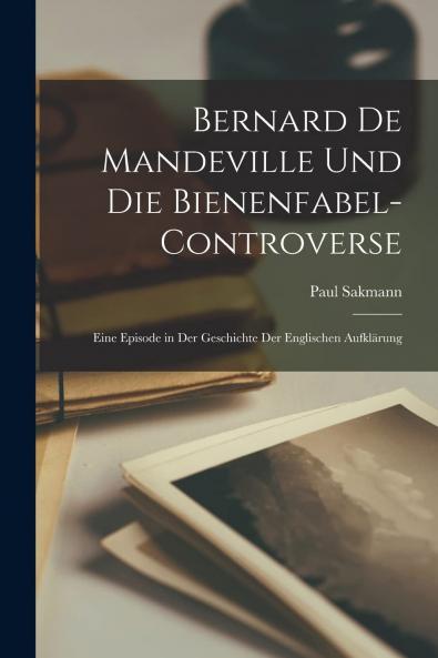 Bernard De Mandeville und die Bienenfabel-Controverse: Eine Episode in der Geschichte der Englischen AufklÃ¤rung (Classic Reprint)