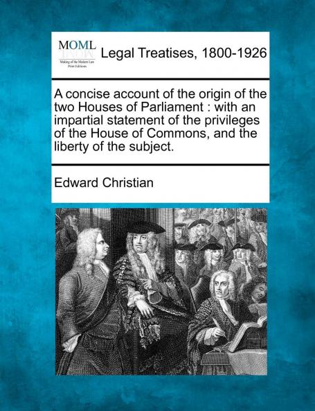 Concise Account of the Origin of the Two Houses of Parliament: With an Impartial Statement of the Privileges of the House of Commons and of the Liberty of the Subject (Classic Reprint)
