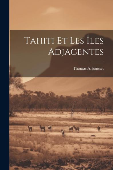 Tahiti Et les ÃŽles Adjacentes: Voyages Et SÃ©jour dans Ces ÃŽles de 1862 Ã  1865 (Classic Reprint)
