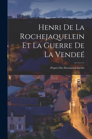 Henri de la Rochejaquelein Et la Guerre de la VendÃ©e: D'AprÃ¨s des Documents InÃ©dits (Classic Reprint)