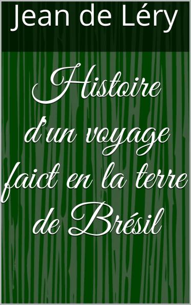 Histoire d''un Voyage Faict en la Terre du BrÃ©sil Autrement Dite AmÃ©rique: Contenant la Navigation And Choses Remarquables VeuÃ«s sur Mer par l''Auteur le Comportement de Villegagnon en ce Pays-La les MÅ“urs And FaÃ§ons de Vivre Estranges des Sauuage