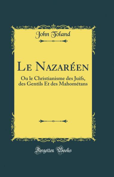 Le NazarÃ©en: Ou le Christianisme des Juifs des Gentils Et des MahomÃ©tans (Classic Reprint)