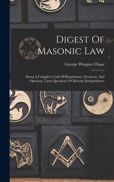 Digest of Masonic Law: Being a Complete Code of Regulations Decisions and Opinions Upon Questions on Masonic Jurisprudence (Classic Reprint)