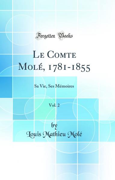 Le Comte MolÃ© 1781-1855 Vol. 2: Sa Vie Ses MÃ©moires (Classic Reprint)