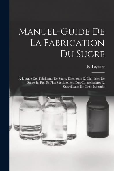 Manuel-Guide de la Fabrication du Sucre: A l'Usage des Fabricants de Sucre Directeurs Et Chimistes de Sucrerie Etc. Et Plus SpÃ©cialement des ContremaÃ®tres Et Surveillants de cette Industrie (Classic Reprint)