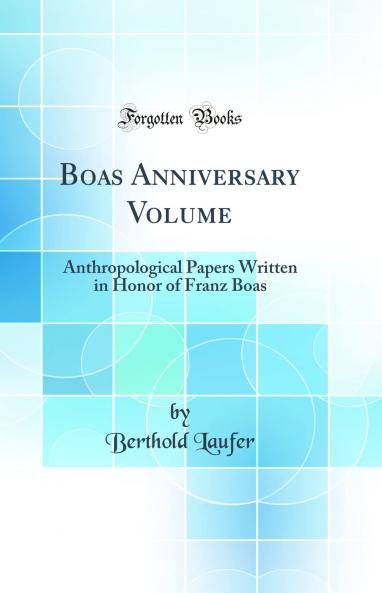Boas Anniversary Volume: Anthropological Papers Written in Honor of Franz Boas (Classic Reprint)