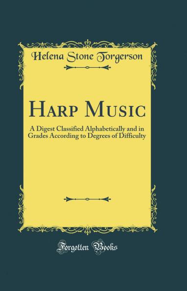 Harp Music: A Digest Classified Alphabetically and in Grades According to Degrees of Difficulty (Classic Reprint)