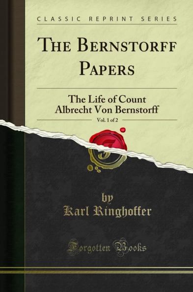Bernstorff Papers Vol. 1 of 2: The Life of Count Albrecht Von Bernstorff (Classic Reprint)