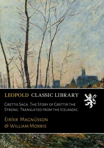 Grettis Saga: The Story of Grettir the Strong; Translated From the Iceland (Classic Reprint)