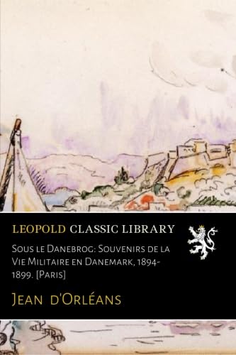 Sous le Danebrog: Souvenirs de la Vie Militaire en Danemark (1894-1899) (Classic Reprint)