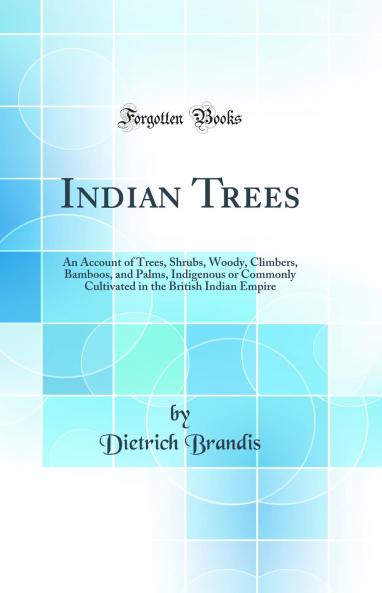 Indian Trees: An Account of Trees Shrubs Woody Climbers Bamboos and Palms Indigenous or Commonly Cultivated in the British Indian Empire (Classic Reprint)