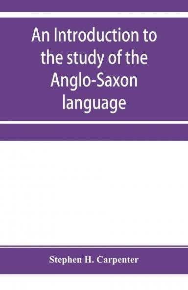 An Introduction to the Study of the Anglo-Saxon Language: Comprising an Elementary Grammar Selections for Reading With Explanatory Notes and a Vocabulary (Classic Reprint)