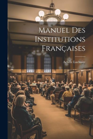 Manuel des Institutions FranÃ§aises PÃ©riode des CapÃ©tiens Directs (Classic Reprint)