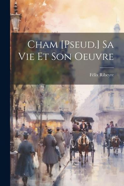 Cham: Sa Vie Et Son Oeuvre (Classic Reprint)