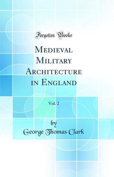 Medieval Military Architecture in England Vol. 2 (Classic Reprint)