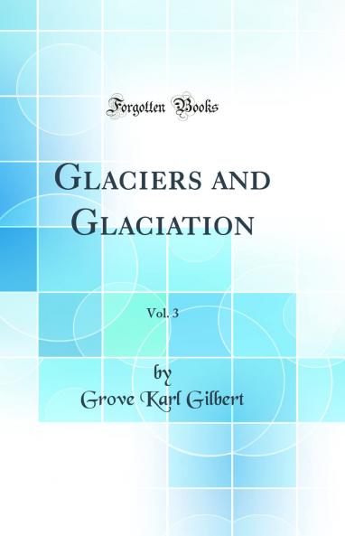 Glaciers and Glaciation Vol. 3 (Classic Reprint)