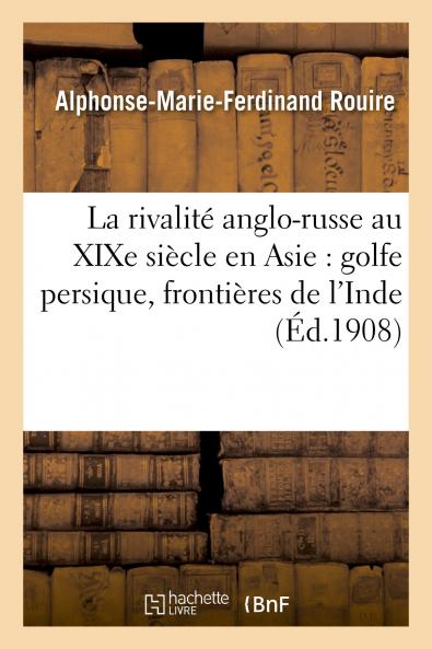 La RivalitÃ© Anglo-Russe au Xixe SiÃ¨cle en Asie: Golfe Persique FrontiÃ¨res de l''Inde (Classic Reprint)
