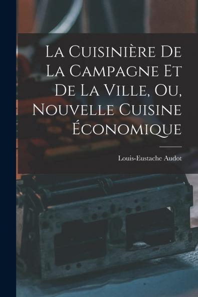 La CuisiniÃ¨re de la Campagne Et de la Ville ou Nouvelle Cuisine Ã‰conomique: Contenant Indication des Jours Maigres; Tables des Mets Selon l''Ordre du Service; Ustensiles Instruments Et ProcÃ©dÃ©s Nouveaux Avec Figures; Service de la Table par les Dome