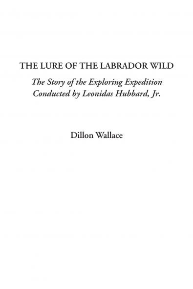 The Lure of the Labrador Wild: The Story of the Exploring Expedition Conducted by Leonidas Hubbard Jr. (Classic Reprint)