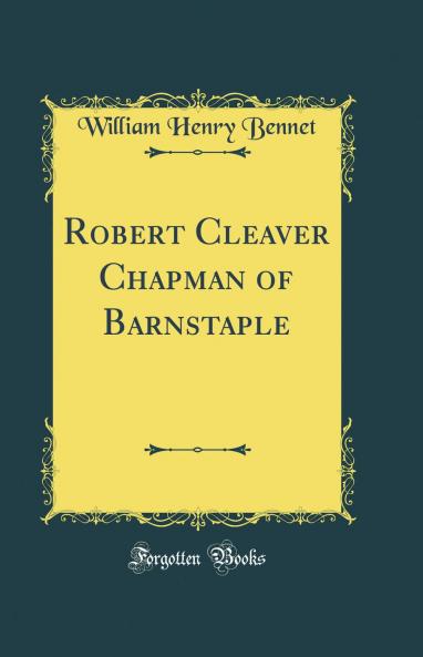 Robert Cleaver Chapman of Barnstaple (Classic Reprint)