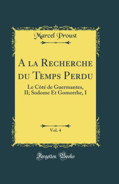 A la Recherche du Temps Perdu Vol. 4: Le CÃ´tÃ© de Guermantes II; Sodome Et Gomorrhe I (Classic Reprint)