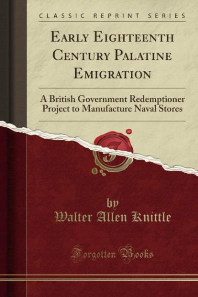 Early Eighteenth Century Palatine Emigration: A British Government Redemptioner Project to Manufacture Naval Stores (Classic Reprint)