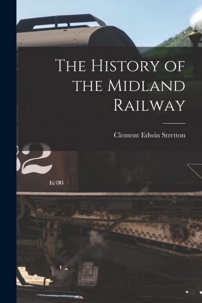 The History of the Midland Railway (Classic Reprint)