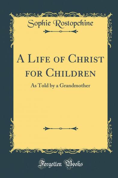 A Life of Christ for Children: As Told by a Grandmother (Classic Reprint)