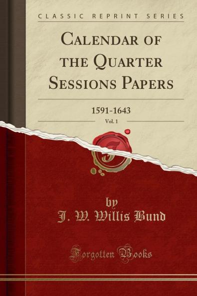 Calendar of the Quarter Sessions Papers Vol. 1: 1591-1643 (Classic Reprint)