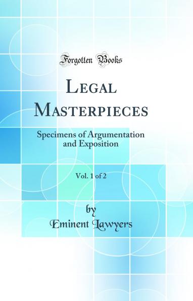 Legal Masterpieces Vol. 1 of 2: Specimens of Argumentation and Exposition (Classic Reprint)