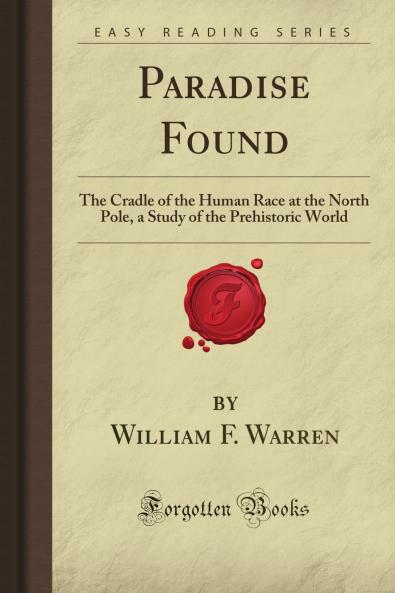 Paradise Found the Cradle of the Human Race at the North Pole: A Study of the Prehistoric World (Classic Reprint)