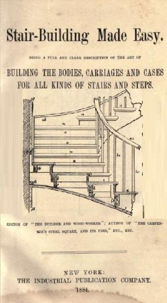 Stair-Building Made Easy: Being a Full and Clear Description of the Art of Building the Bodies Carriages and Cases for All Kinds of Stairs and Steps; Together With Illustrations Showing the Manner of Laying Out Stairs Forming Treads and Risers Bui