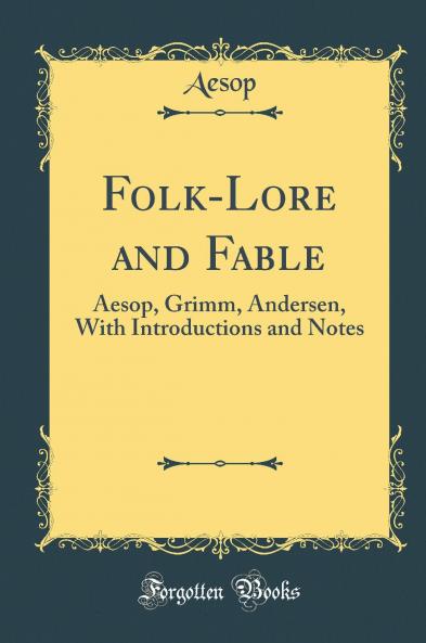 Folk-Lore and Fable: Aesop Grimm Andersen With Introductions and Notes (Classic Reprint)