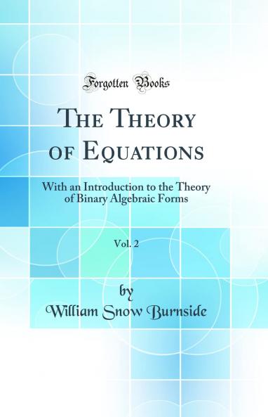 The Theory of Equations Vol. 2: With an Introduction to the Theory of Binary Algebraic Forms (Classic Reprint)
