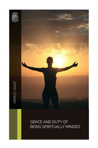 Grace and Duty of Being Spiritually Minded: Stated and Practically Improved (Classic Reprint)