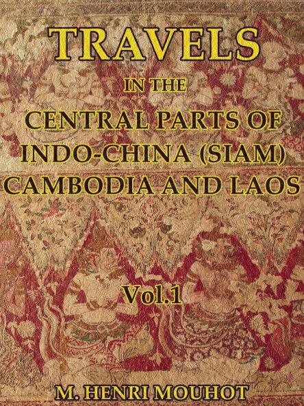 Travels in the Central Parts of Indo-China (Siam) Cambodia and Laos Vol. 1 of 2: During the Years 1858 1859 and 1860 (Classic Reprint)