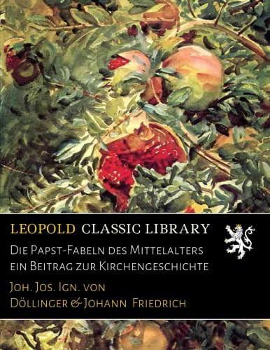 Die Papst-Fabeln des Mittelalters: Ein Beitrag zur Kirchengeschichte (Classic Reprint)