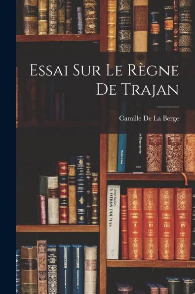 Essai sur le Regne de Trajan (Classic Reprint)