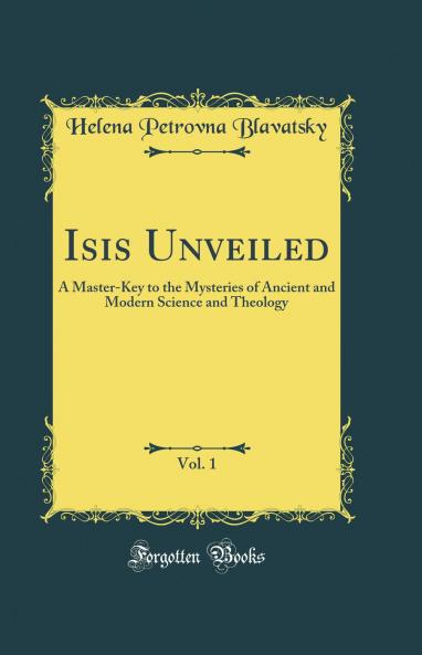 Isis Unveiled Vol. 1: A Master-Key to the Mysteries of Ancient and Modern Science and Theology; Science Section II (Classic Reprint)