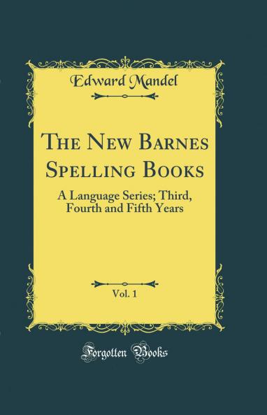 New Barnes Spelling Books Vol. 1: A Language Series; Third Fourth and Fifth Years (Classic Reprint)