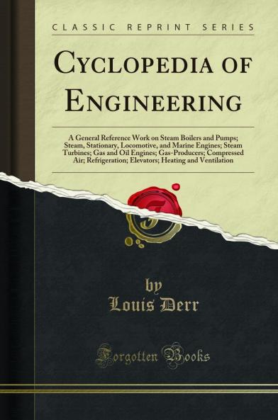 Cyclopedia of Engineering: A General Reference Work on Steam Boilers and Pumps; Steam Stationary Locomotive and Marine Engines; Steam Turbines; Gas and Oil Engines; Gas-Producers; Compressed Air; Refrigeration; Elevators; Heating and Ventilation