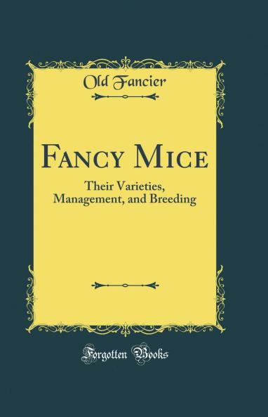 Fancy Mice: Their Varieties Management and Breeding (Classic Reprint)