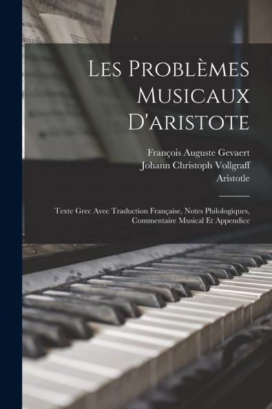 Les ProblÃ¨mes Musicaux d'Aristote: Texte Grec Avec Traduction FranÃ§aise Notes Philologiques Commentaire Musical Et Appendice (Classic Reprint)