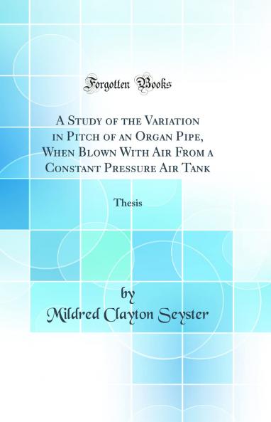 Study of the Variation in Pitch of an Organ Pipe When Blown With Air From a Constant Pressure Air Tank: Thesis (Classic Reprint)